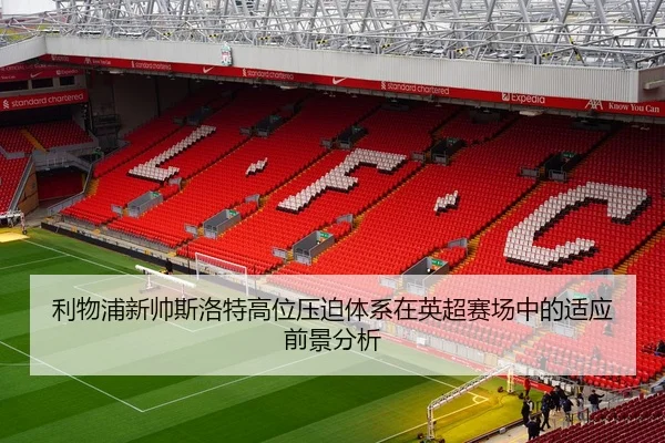 利物浦新帅斯洛特高位压迫体系在英超赛场中的适应前景分析