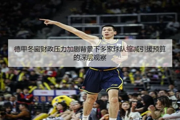 德甲冬窗财政压力加剧背景下多家球队缩减引援预算的深层观察