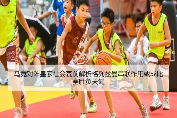 马竞对阵皇家社会赛前解析格列兹曼串联作用或成比赛胜负关键