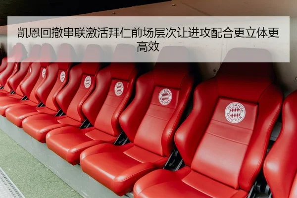 凯恩回撤串联激活拜仁前场层次让进攻配合更立体更高效