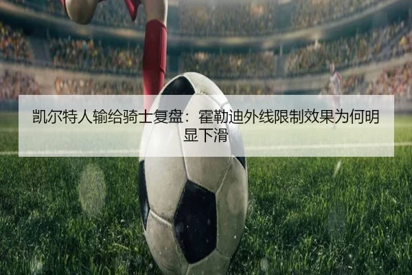 凯尔特人输给骑士复盘：霍勒迪外线限制效果为何明显下滑